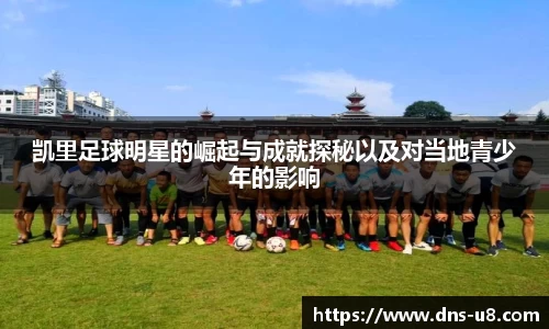 凯里足球明星的崛起与成就探秘以及对当地青少年的影响